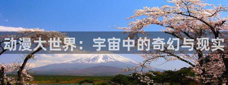 动漫天堂下载官方：动漫大世界：宇宙中的奇幻与现实