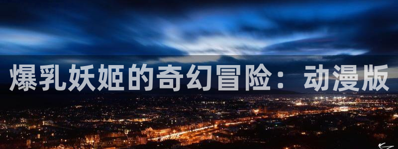 动漫天堂从哪下载安装：爆乳妖姬的奇幻冒险：动漫版