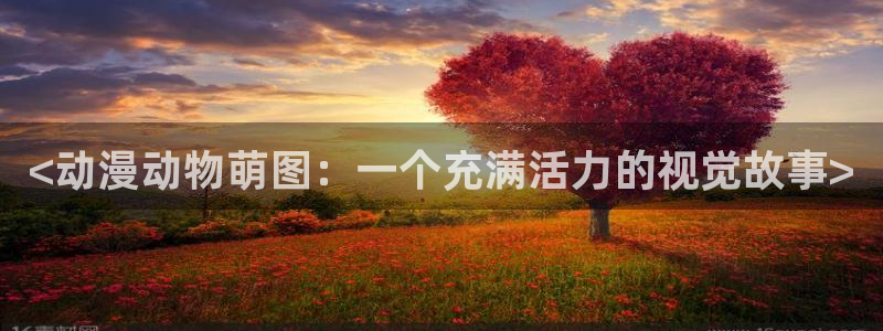 h动漫天堂：<动漫动物萌图：一个充满活力的视觉故事>