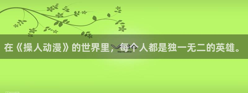 动漫天堂在线看：在《操人动漫》的世界里，每个人都是独一无二的英雄。