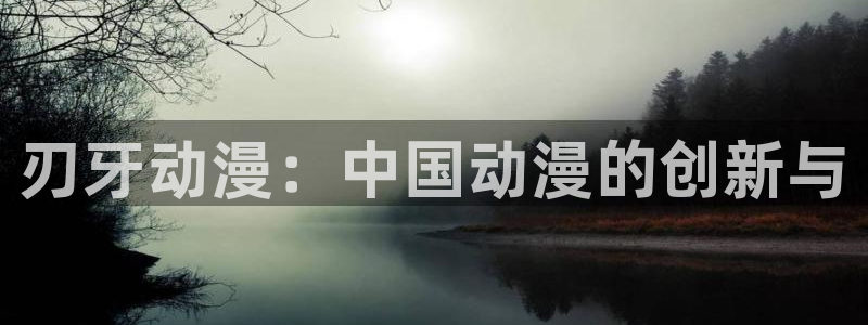 动漫天堂cc：刃牙动漫：中国动漫的创新与