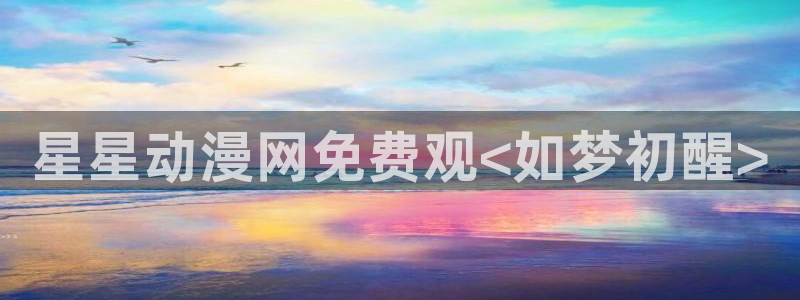 动漫天堂电影：星星动漫网免费观<如梦初醒>