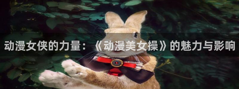 动漫天堂在线观看：动漫女侠的力量：《动漫美女操》的魅力与影响